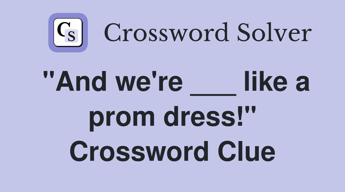 "And we're ___ like a prom dress!" Crossword Clue