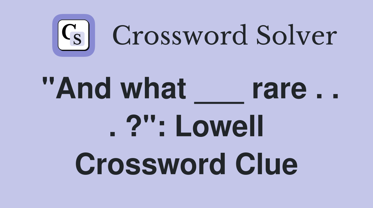 "And what ___ rare . . . ?": Lowell Crossword Clue