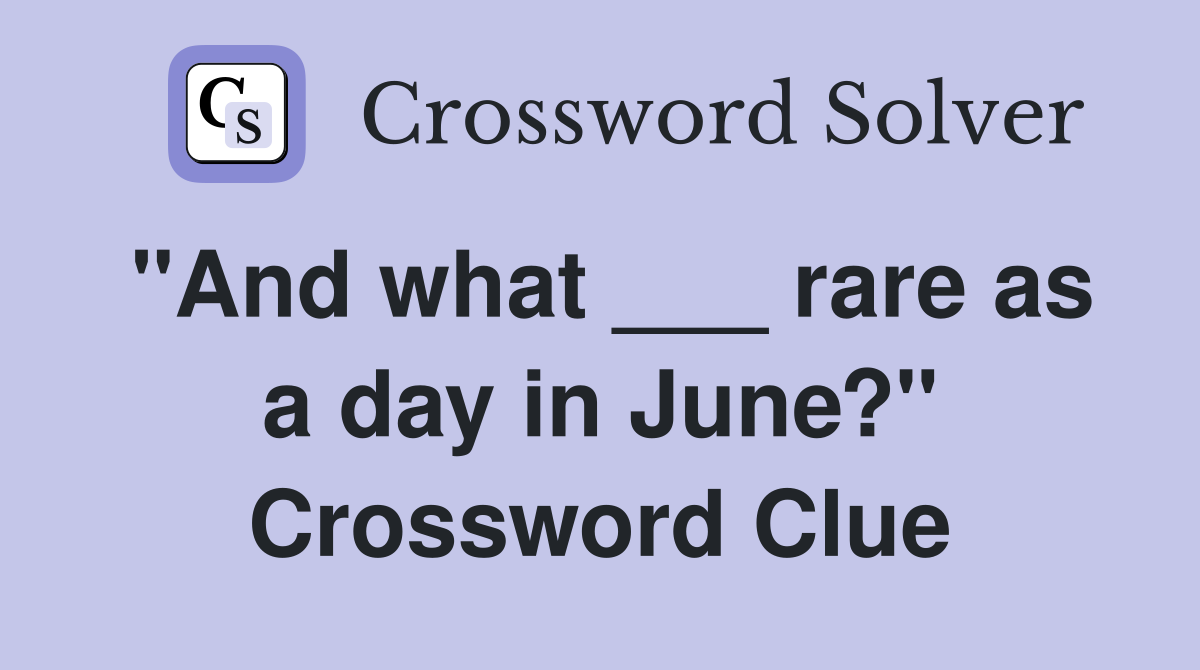 "And what ___ rare as a day in June?" Crossword Clue