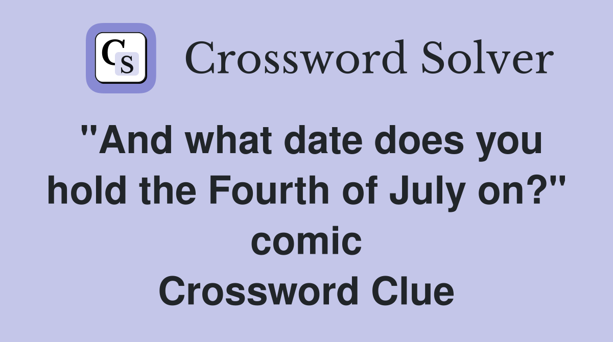 "And what date does you hold the Fourth of July on?" comic Crossword Clue