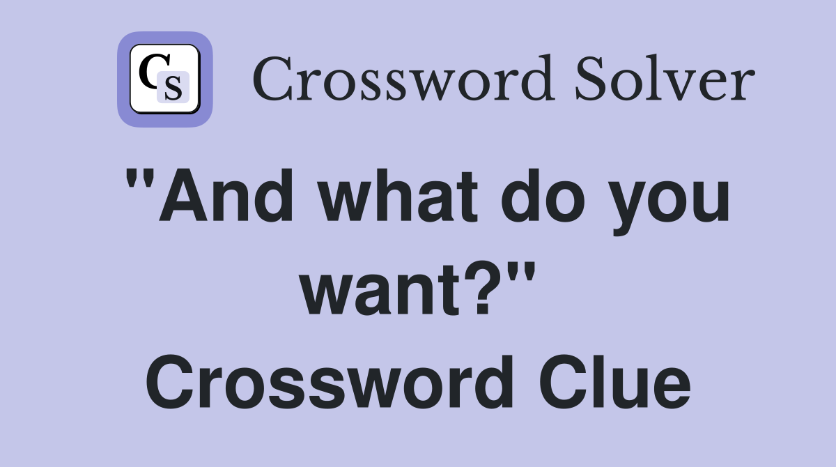 "And what do you want?" Crossword Clue