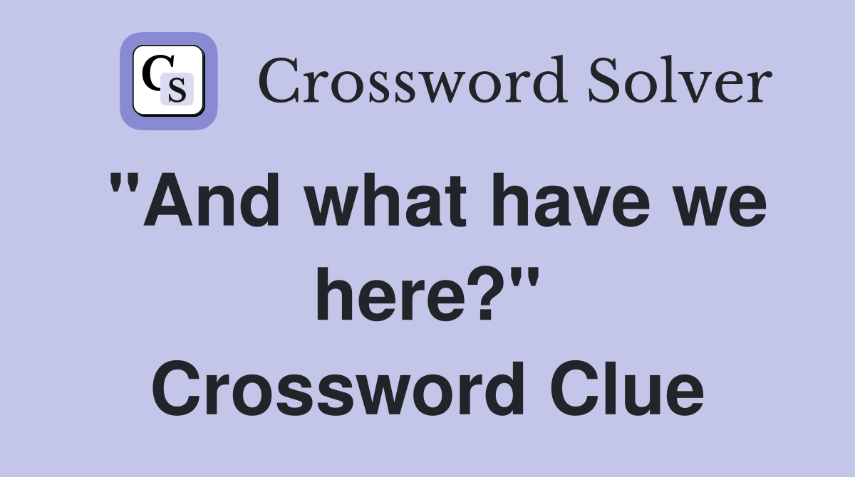 "And what have we here?" Crossword Clue