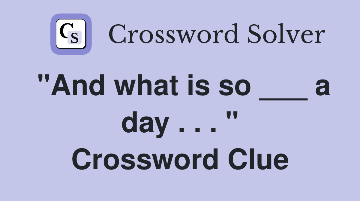 "And what is so ___ a day . . . " Crossword Clue