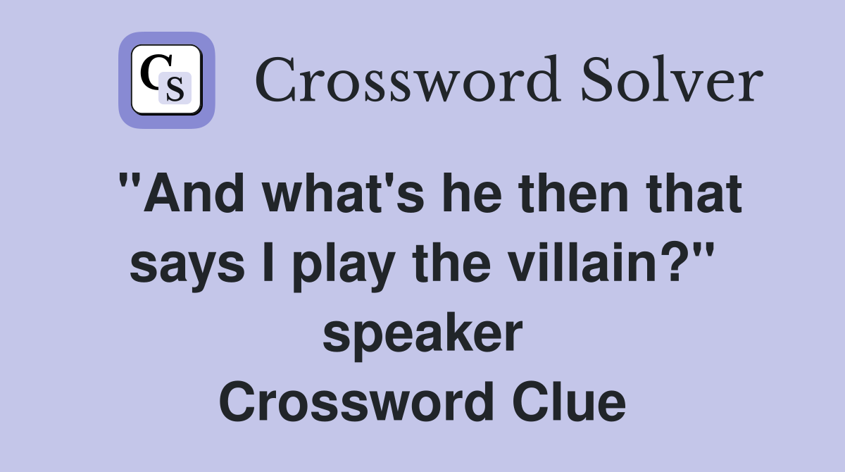 "And what's he then that says I play the villain?" speaker Crossword Clue