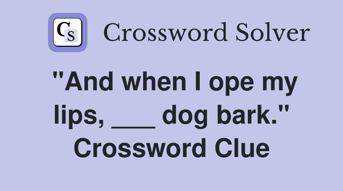 "And when I ope my lips, ___ dog bark." Crossword Clue