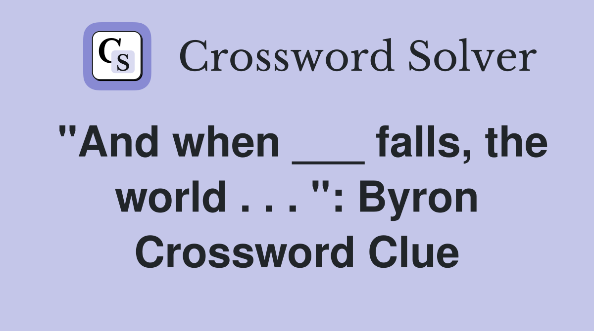 "And when ___ falls, the world . . . ": Byron Crossword Clue