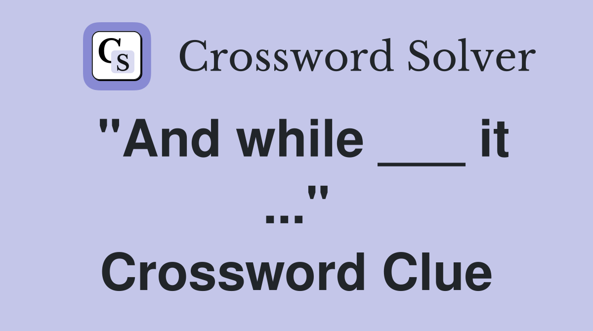"And while ___ it ..." Crossword Clue