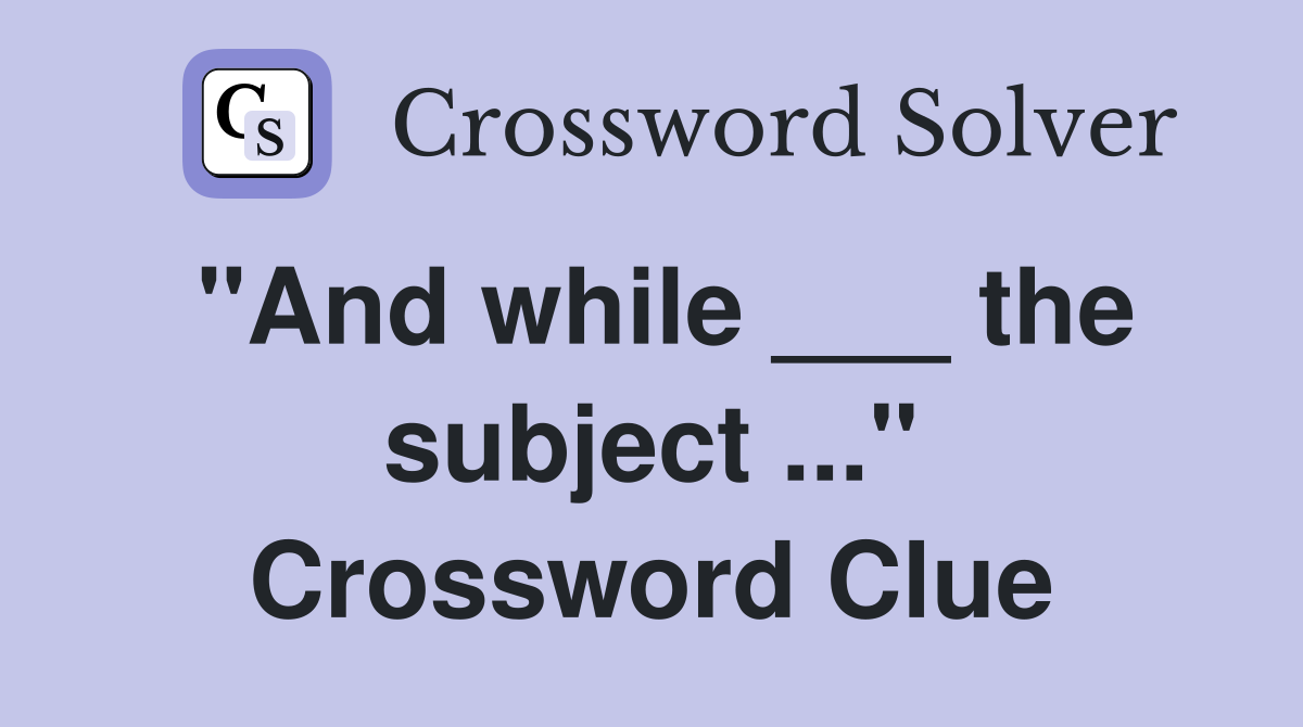 "And while ___ the subject ..." Crossword Clue