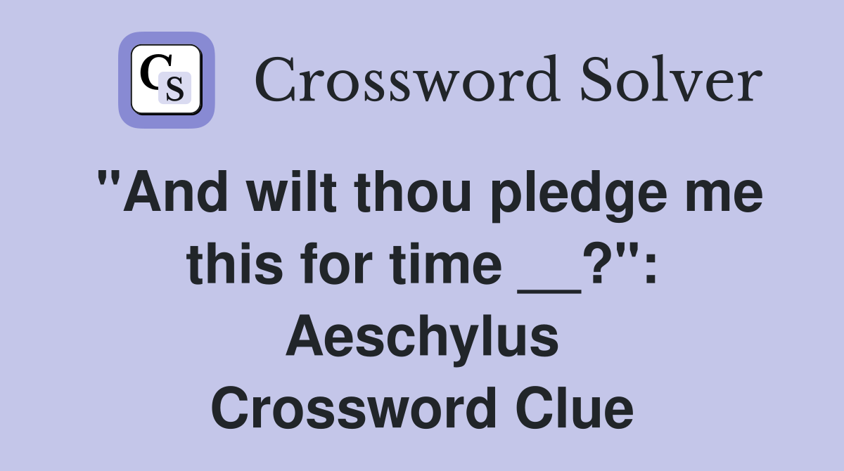"And wilt thou pledge me this for time __?": Aeschylus Crossword Clue