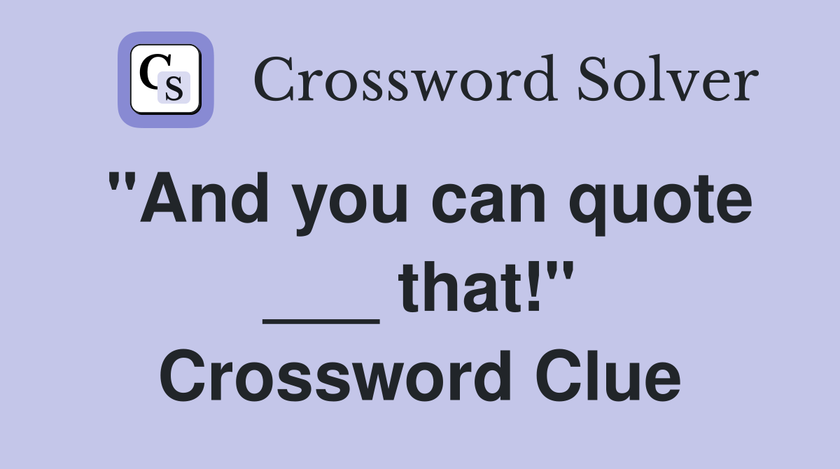 "And you can quote ___ that!" Crossword Clue