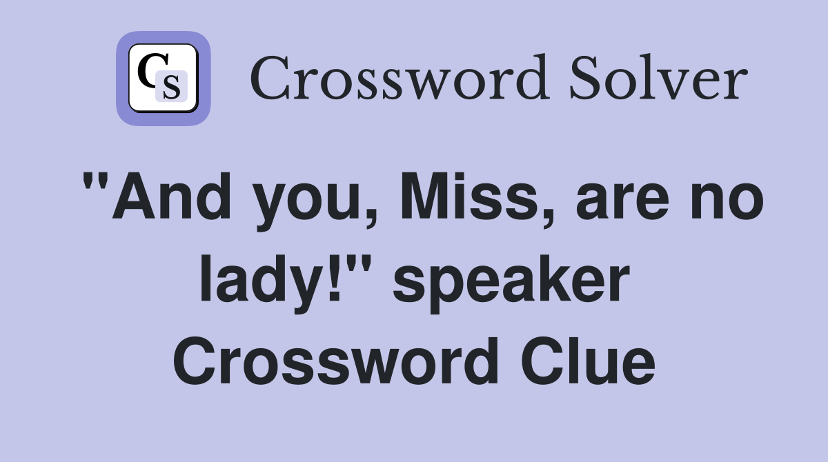 "And you, Miss, are no lady!" speaker Crossword Clue