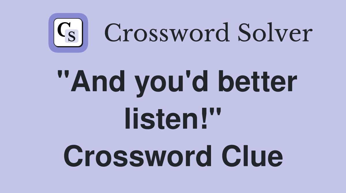 "And you'd better listen!" Crossword Clue