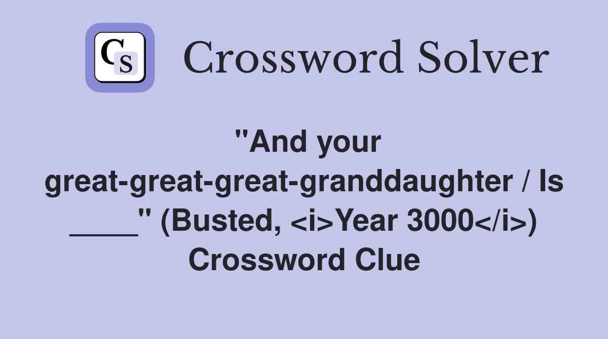 "And your great-great-great-granddaughter / Is ____" (Busted, <i>Year 3000</i>) Crossword Clue