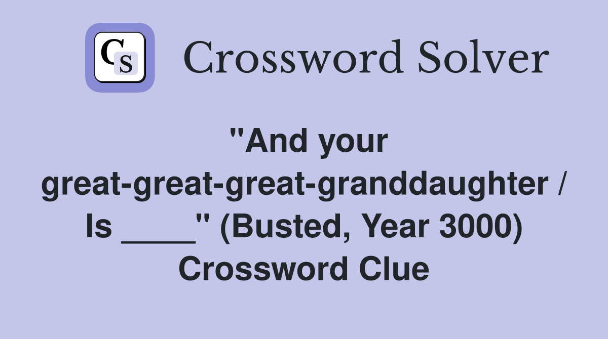 "And your great-great-great-granddaughter / Is ____" (Busted, Year 3000) Crossword Clue