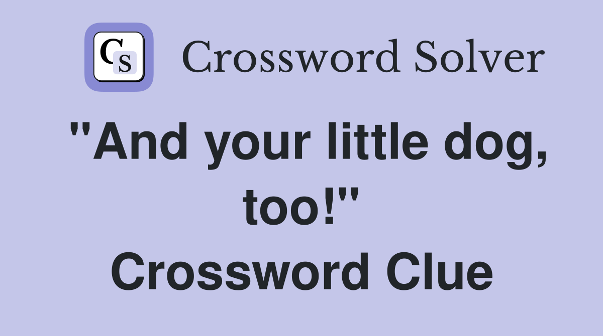 "And your little dog, too!" Crossword Clue