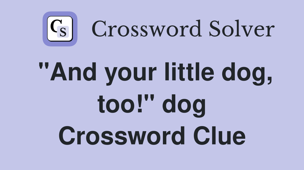 "And your little dog, too!" dog Crossword Clue