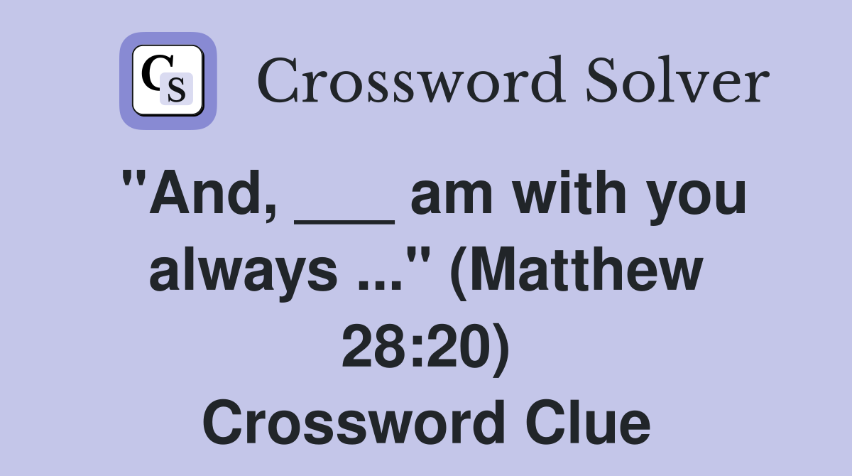 "And, ___ am with you always ..." (Matthew 28:20) Crossword Clue