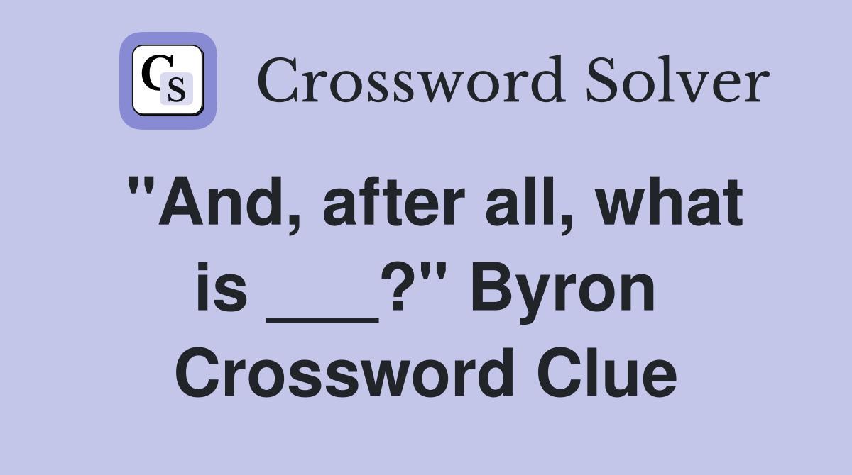"And, after all, what is ___?" Byron Crossword Clue