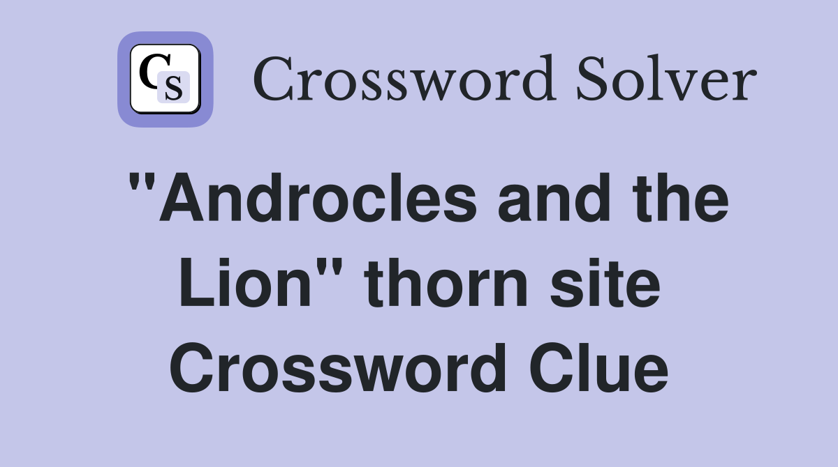 "Androcles and the Lion" thorn site Crossword Clue