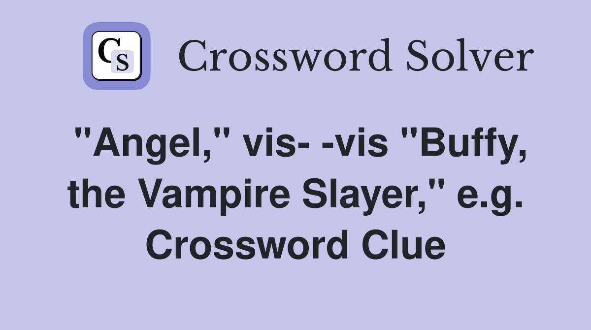 "Angel," vis- -vis "Buffy, the Vampire Slayer," e.g. Crossword Clue