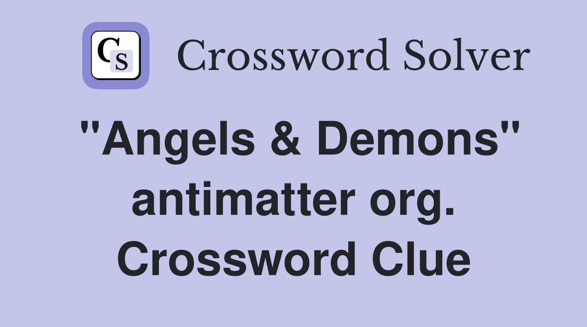 "Angels & Demons" antimatter org. Crossword Clue