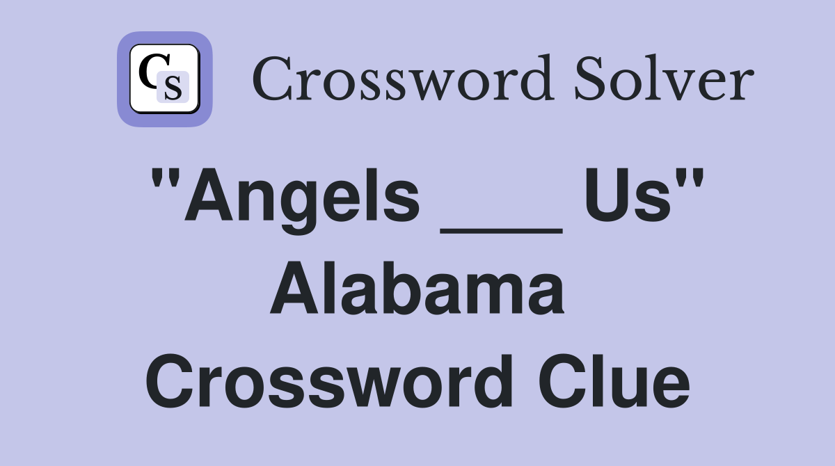 "Angels ___ Us" Alabama Crossword Clue