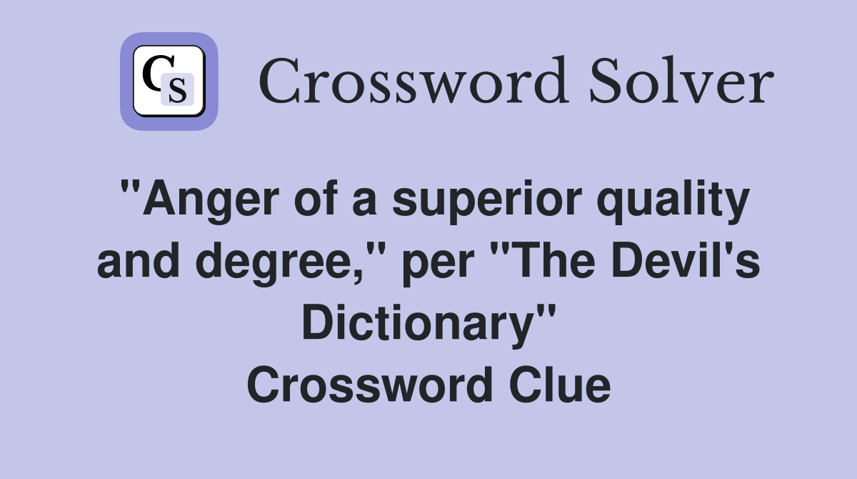 "Anger of a superior quality and degree," per "The Devil's Dictionary" Crossword Clue