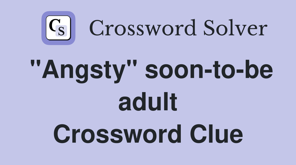 "Angsty" soon-to-be adult Crossword Clue