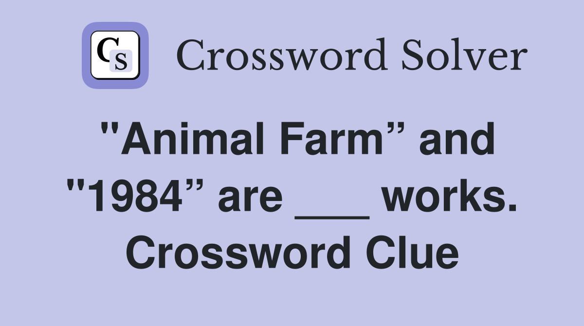 "Animal Farm” and "1984” are ___ works. Crossword Clue