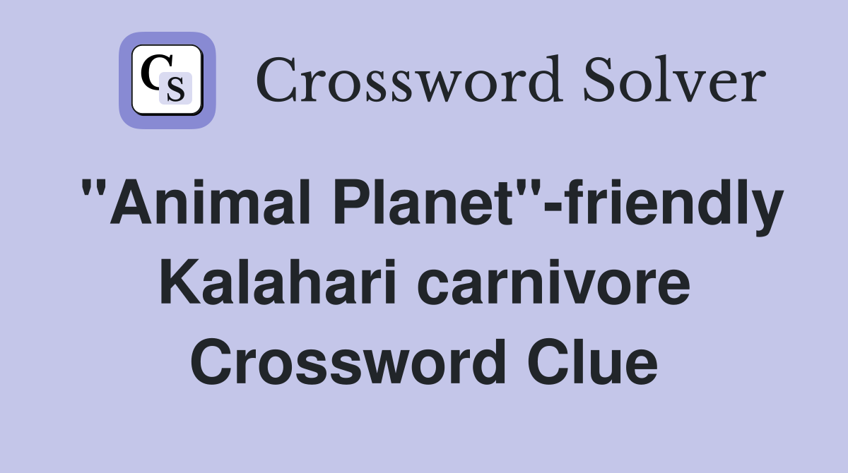 "Animal Planet"-friendly Kalahari carnivore Crossword Clue
