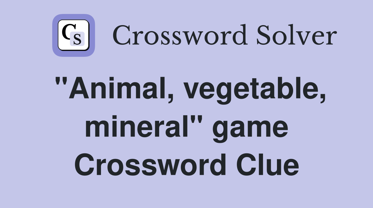 "Animal, vegetable, mineral" game Crossword Clue