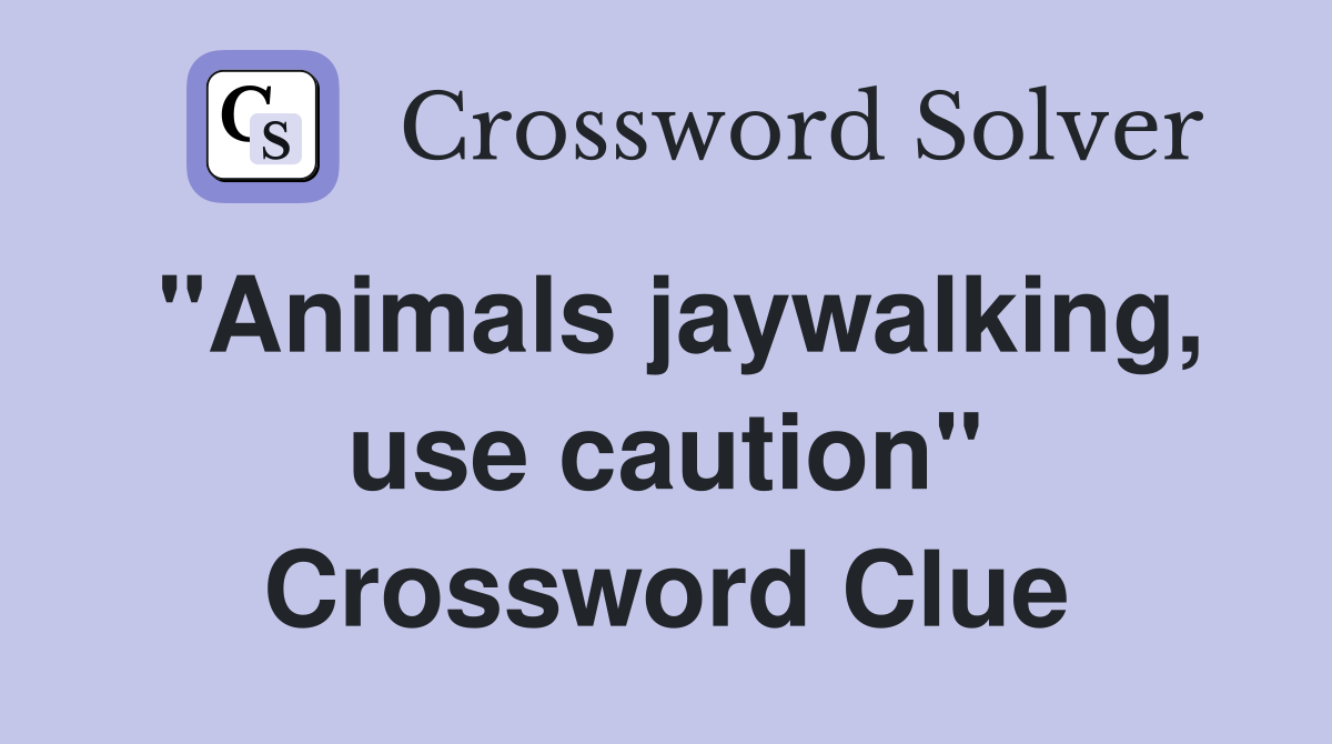 "Animals jaywalking, use caution" Crossword Clue