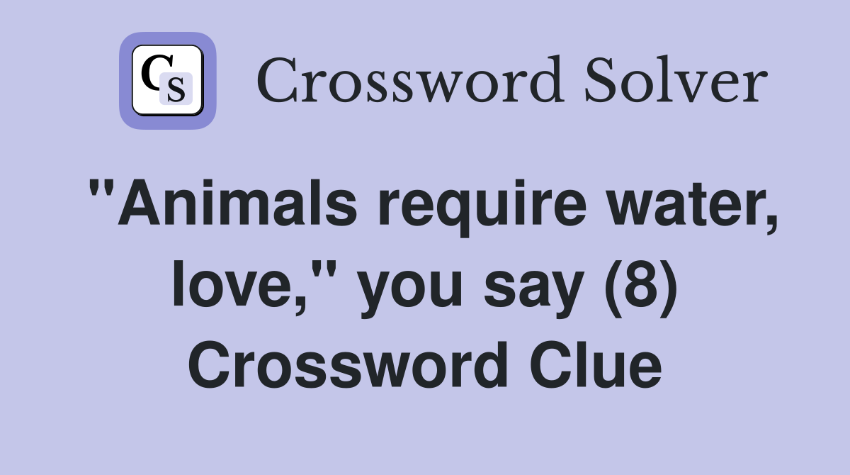 "Animals require water, love," you say (8) Crossword Clue