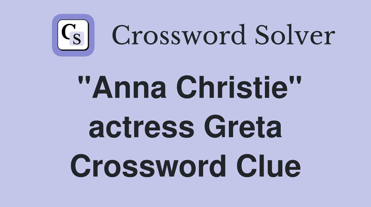 "Anna Christie" actress Greta Crossword Clue