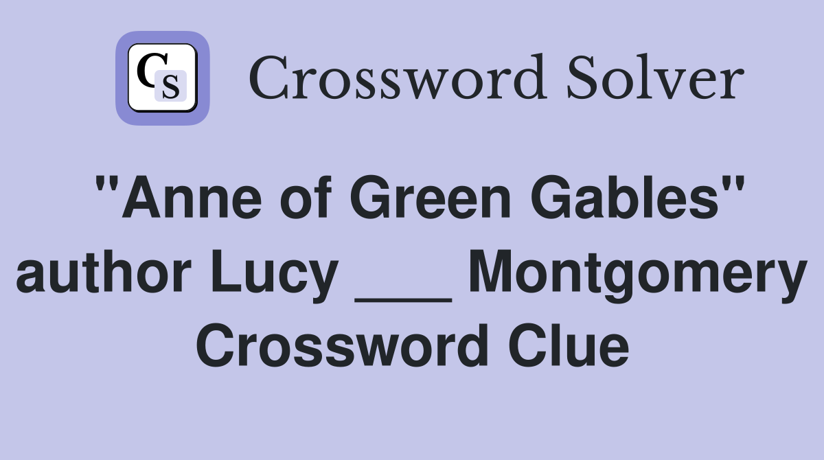"Anne of Green Gables" author Lucy ___ Montgomery Crossword Clue