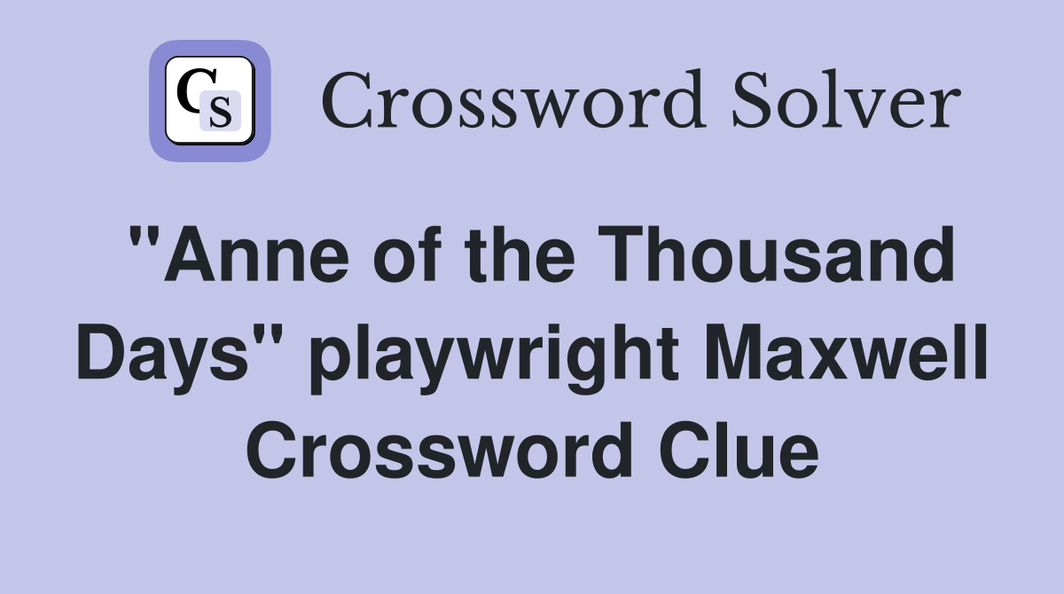 "Anne of the Thousand Days" playwright Maxwell Crossword Clue