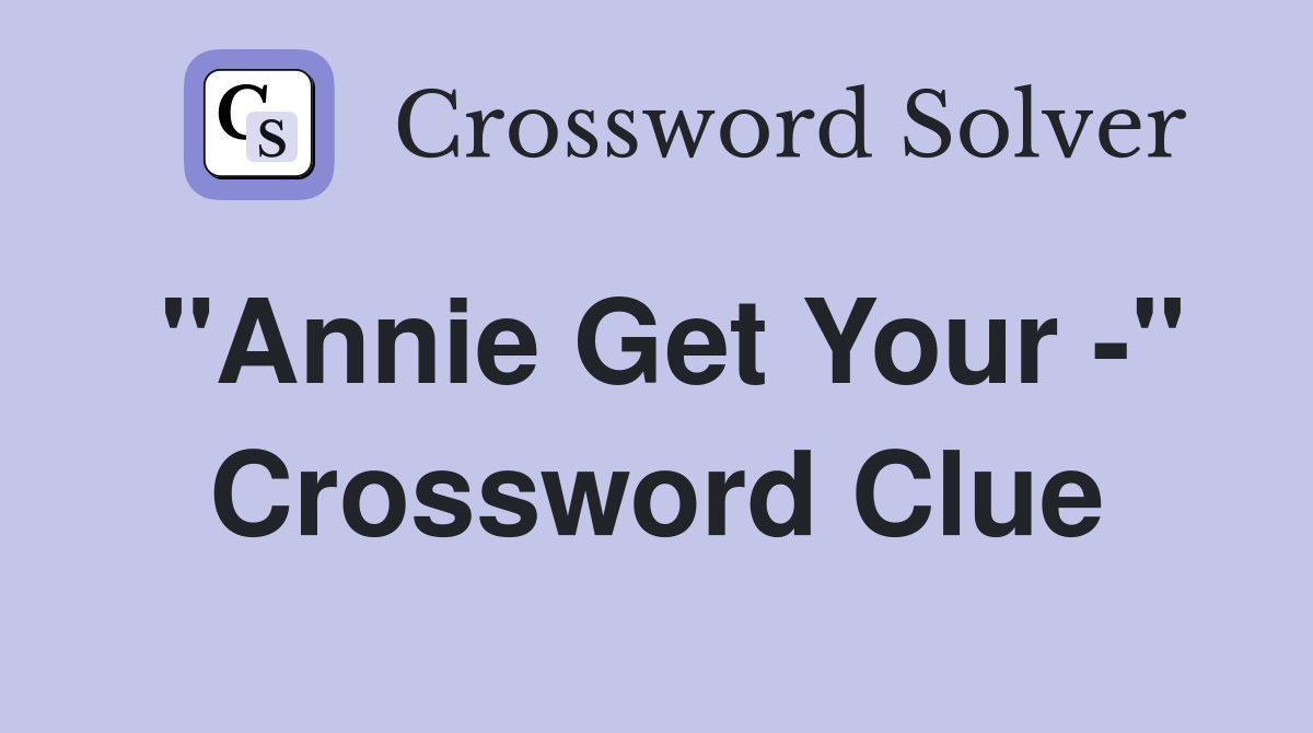 "Annie Get Your -" Crossword Clue