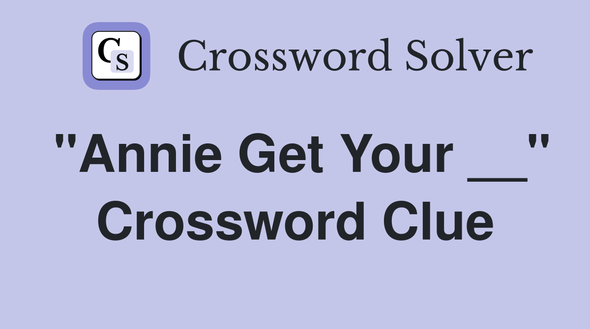 "Annie Get Your __" Crossword Clue