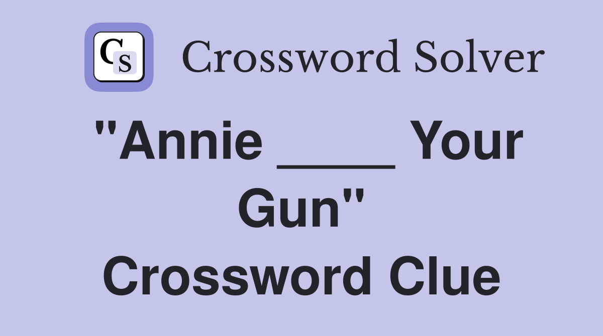 "Annie ____ Your Gun" Crossword Clue