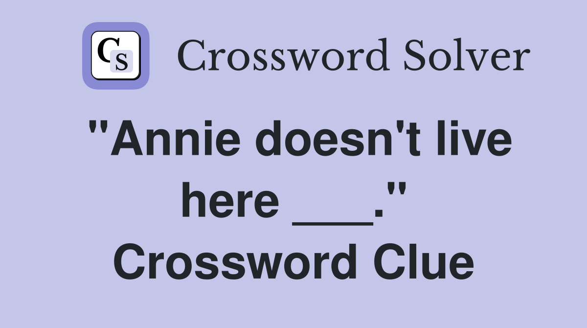 "Annie doesn't live here ___." Crossword Clue