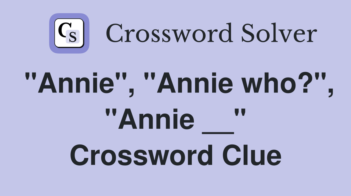 "Annie", "Annie who?", "Annie __" Crossword Clue