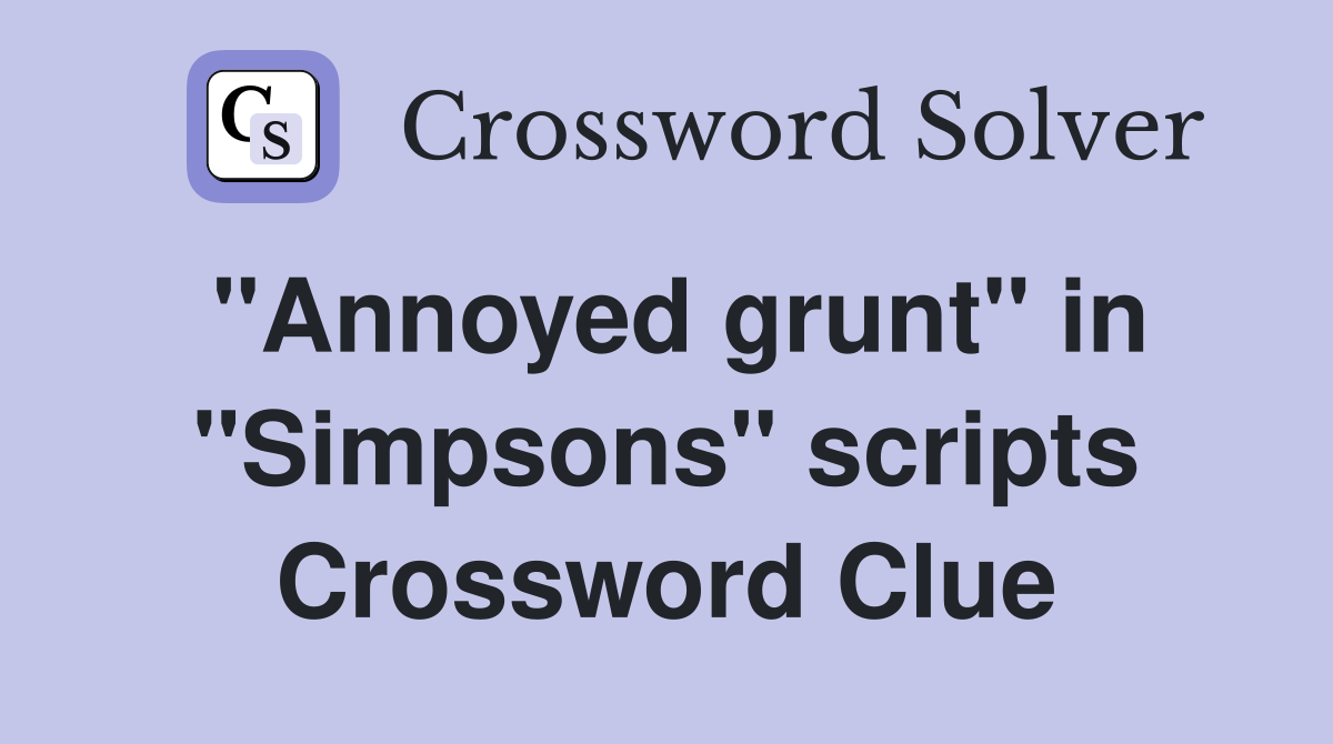 "Annoyed grunt" in "Simpsons" scripts Crossword Clue