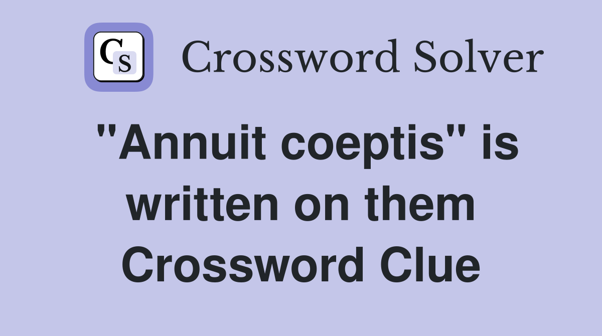 "Annuit coeptis" is written on them Crossword Clue