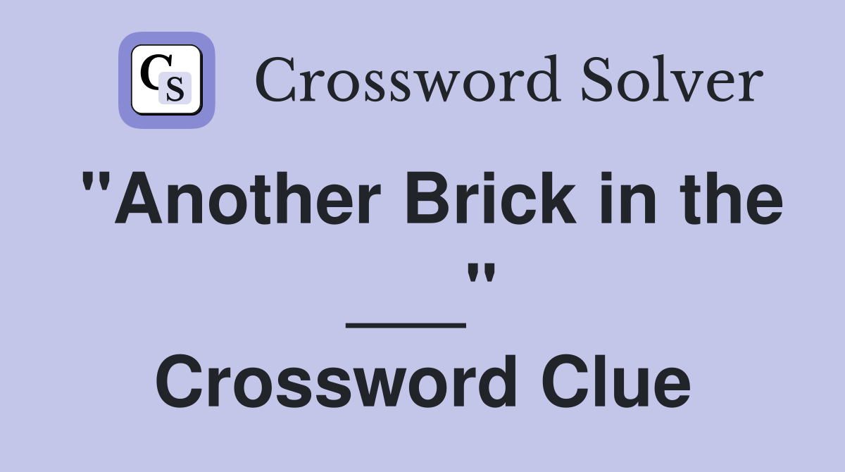 "Another Brick in the ___" Crossword Clue