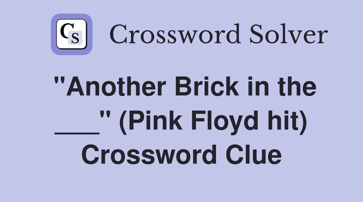 "Another Brick in the ___" (Pink Floyd hit) Crossword Clue