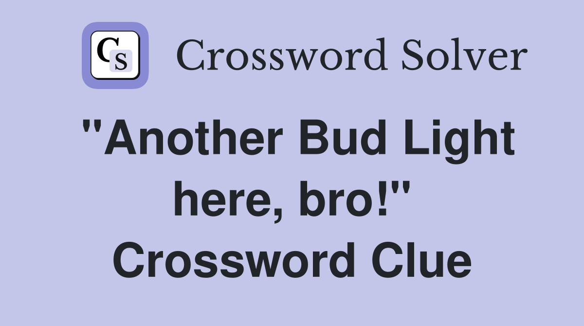 "Another Bud Light here, bro!" Crossword Clue