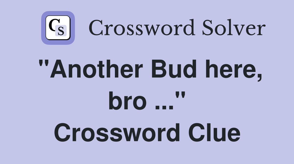 "Another Bud here, bro ..." Crossword Clue