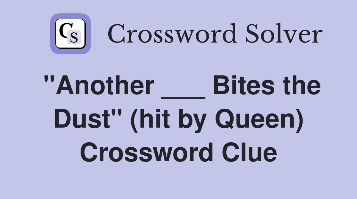 "Another ___ Bites the Dust" (hit by Queen) Crossword Clue