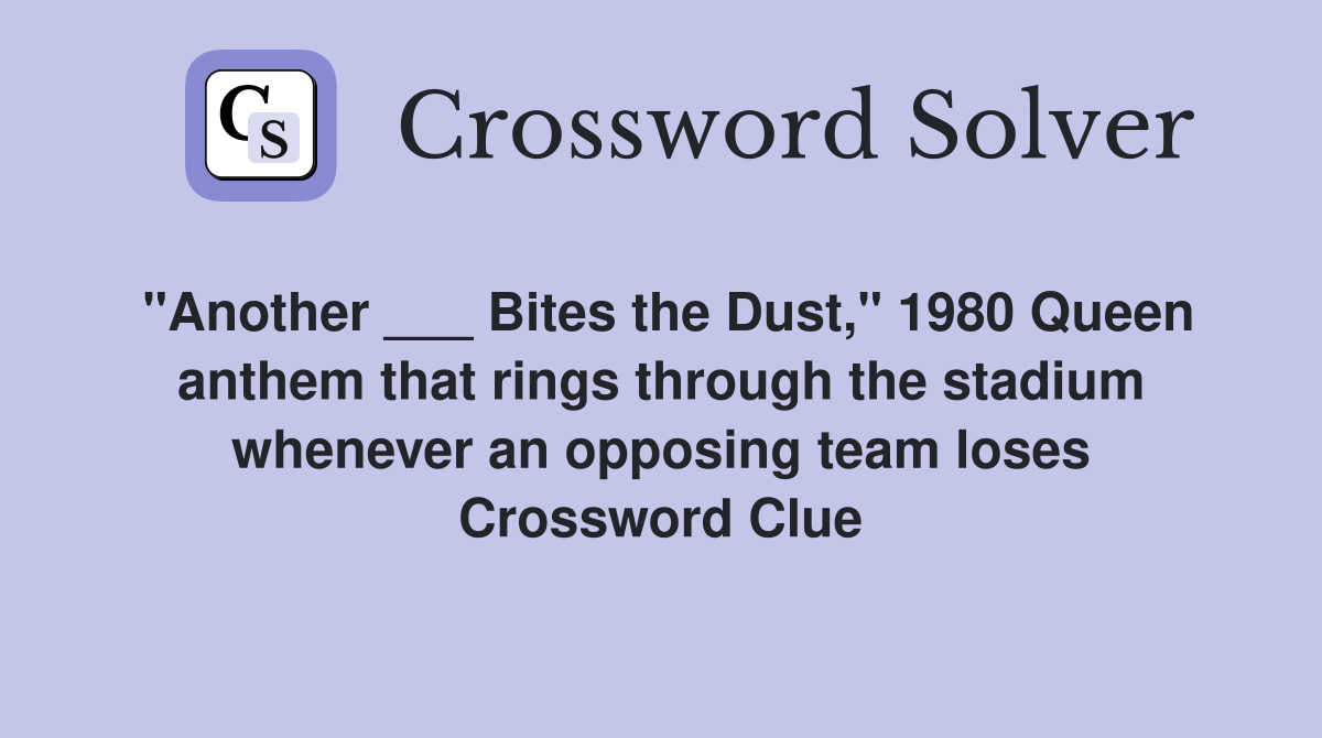 "Another ___ Bites the Dust," 1980 Queen anthem that rings through the stadium whenever an opposing team loses Crossword Clue