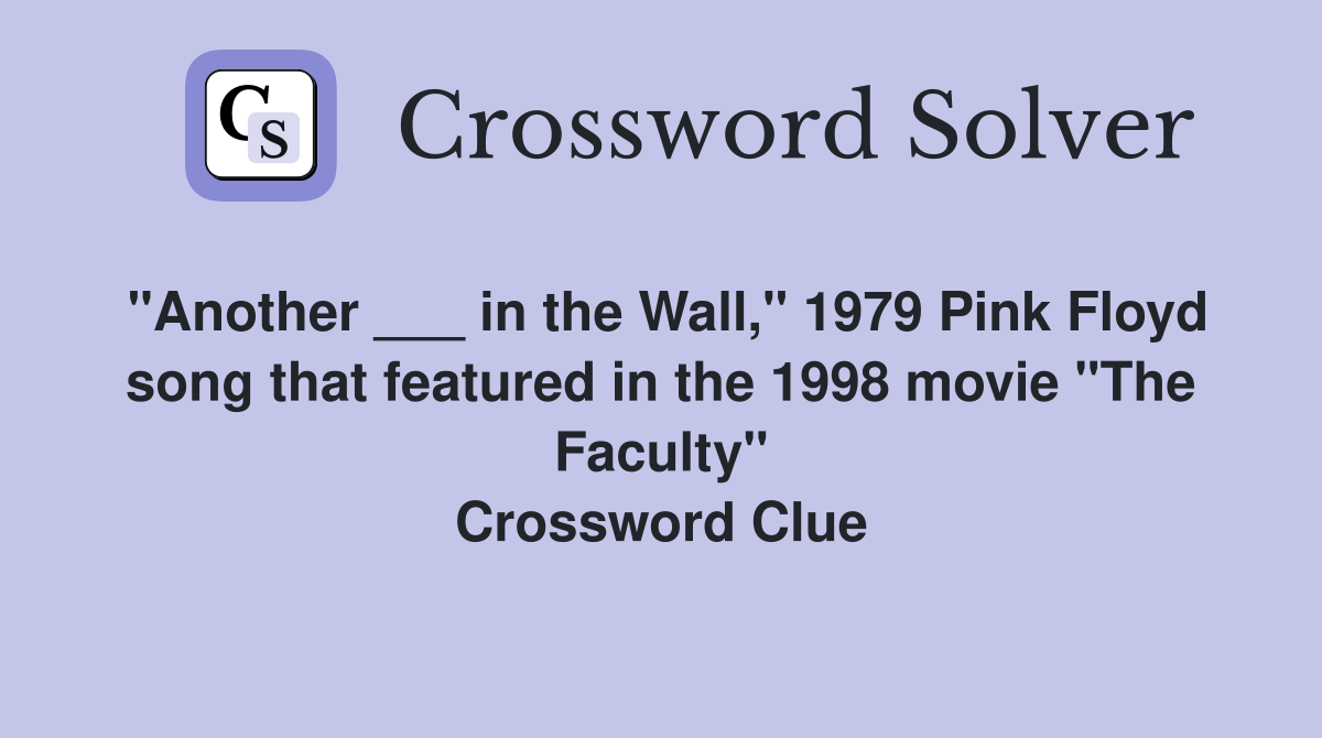 "Another ___ in the Wall," 1979 Pink Floyd song that featured in the 1998 movie "The Faculty" Crossword Clue